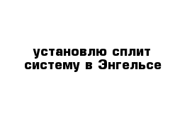 установлю сплит-систему в Энгельсе